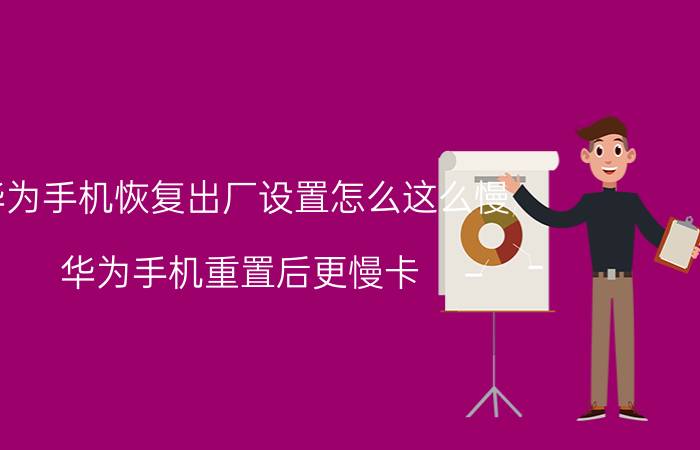 华为手机恢复出厂设置怎么这么慢 华为手机重置后更慢卡？